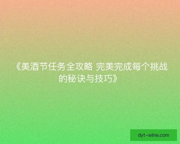 《美酒节任务全攻略 完美完成每个挑战的秘诀与技巧》