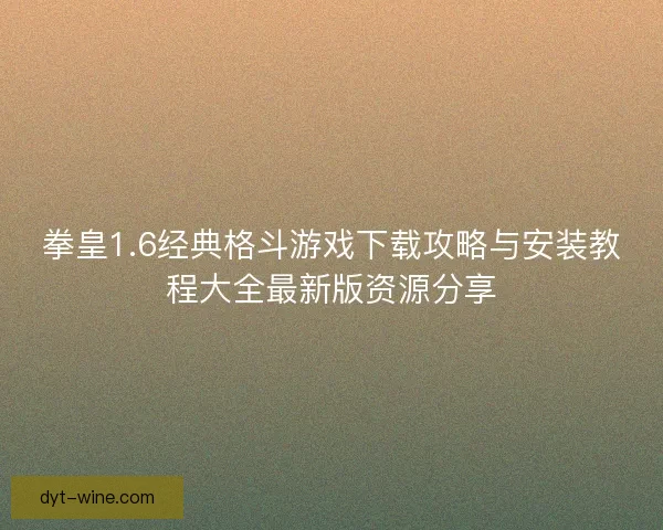 拳皇1.6经典格斗游戏下载攻略与安装教程大全最新版资源分享