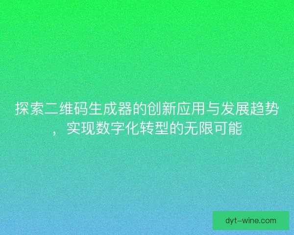 探索二维码生成器的创新应用与发展趋势，实现数字化转型的无限可能
