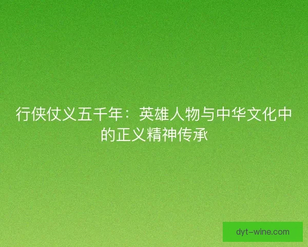 行侠仗义五千年：英雄人物与中华文化中的正义精神传承