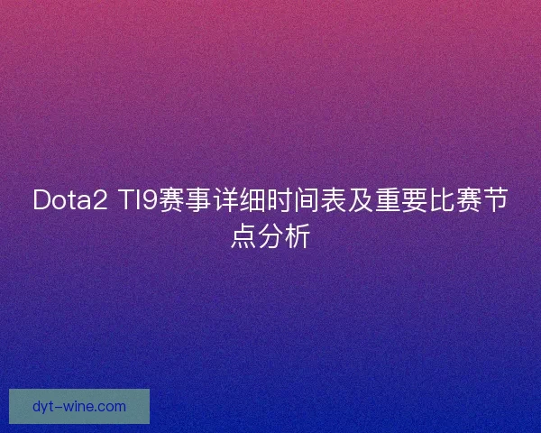 Dota2 TI9赛事详细时间表及重要比赛节点分析