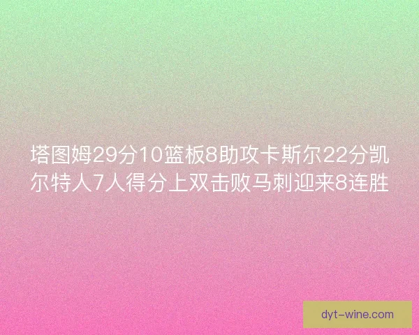 塔图姆29分10篮板8助攻卡斯尔22分凯尔特人7人得分上双击败马刺迎来8连胜