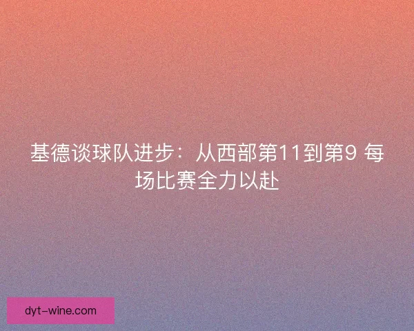 基德谈球队进步：从西部第11到第9 每场比赛全力以赴