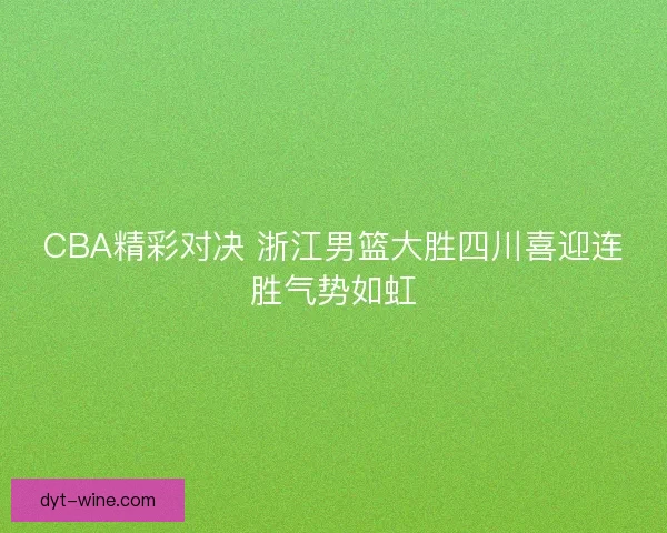 CBA精彩对决 浙江男篮大胜四川喜迎连胜气势如虹