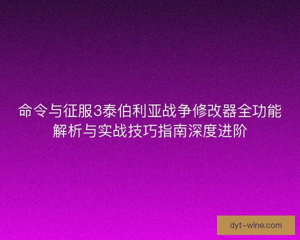 命令与征服3泰伯利亚战争修改器全功能解析与实战技巧指南深度进阶