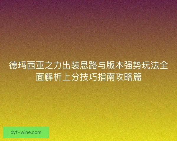 德玛西亚之力出装思路与版本强势玩法全面解析上分技巧指南攻略篇