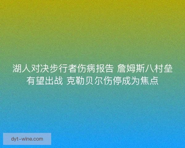 湖人对决步行者伤病报告 詹姆斯八村垒有望出战 克勒贝尔伤停成为焦点
