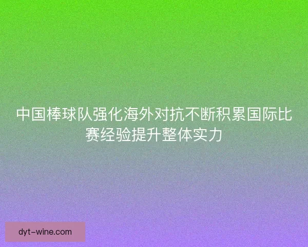 中国棒球队强化海外对抗不断积累国际比赛经验提升整体实力