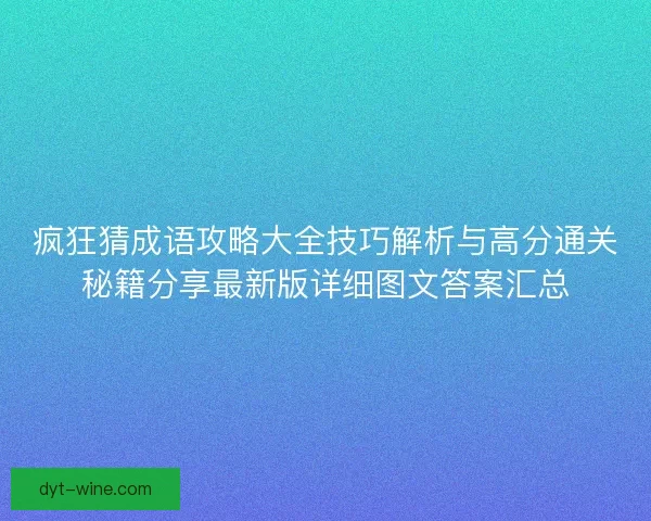 疯狂猜成语攻略大全技巧解析与高分通关秘籍分享最新版详细图文答案汇总