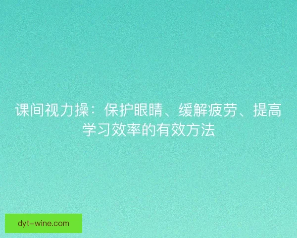 课间视力操：保护眼睛、缓解疲劳、提高学习效率的有效方法