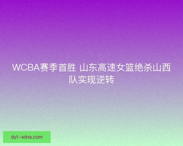 WCBA赛季首胜 山东高速女篮绝杀山西队实现逆转