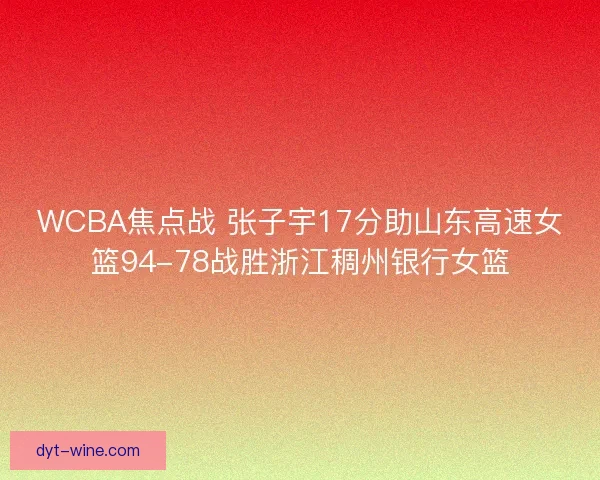 WCBA焦点战 张子宇17分助山东高速女篮94-78战胜浙江稠州银行女篮